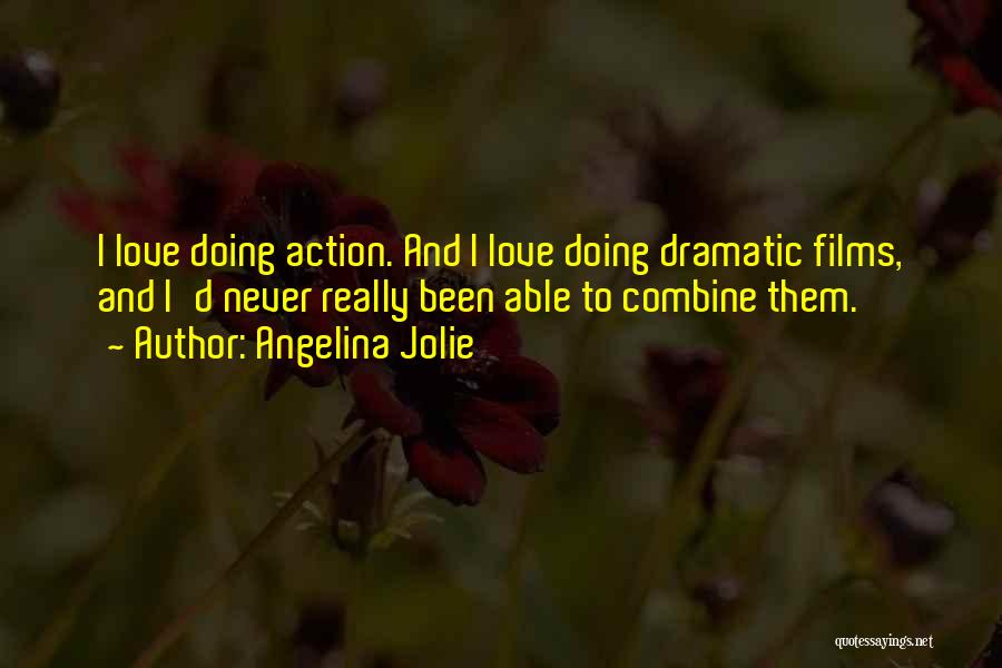 Angelina Jolie Quotes: I Love Doing Action. And I Love Doing Dramatic Films, And I'd Never Really Been Able To Combine Them.