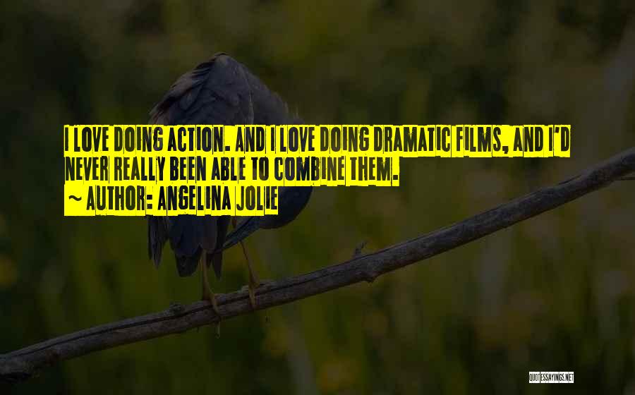 Angelina Jolie Quotes: I Love Doing Action. And I Love Doing Dramatic Films, And I'd Never Really Been Able To Combine Them.