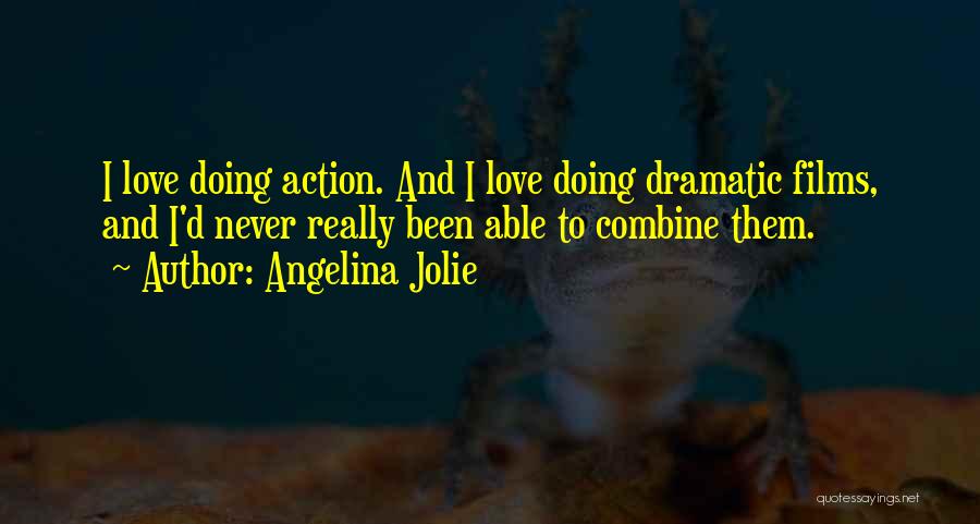 Angelina Jolie Quotes: I Love Doing Action. And I Love Doing Dramatic Films, And I'd Never Really Been Able To Combine Them.