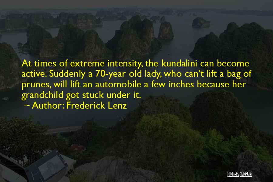 Frederick Lenz Quotes: At Times Of Extreme Intensity, The Kundalini Can Become Active. Suddenly A 70-year Old Lady, Who Can't Lift A Bag