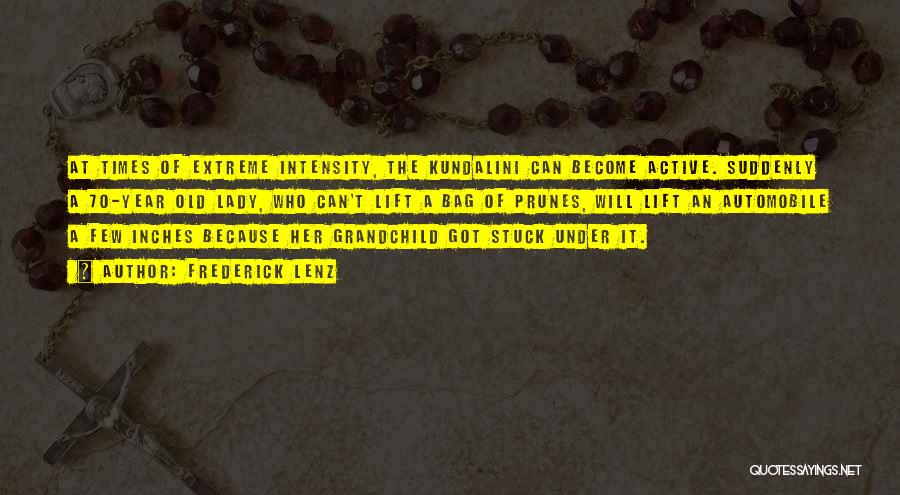 Frederick Lenz Quotes: At Times Of Extreme Intensity, The Kundalini Can Become Active. Suddenly A 70-year Old Lady, Who Can't Lift A Bag