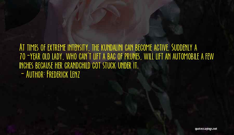Frederick Lenz Quotes: At Times Of Extreme Intensity, The Kundalini Can Become Active. Suddenly A 70-year Old Lady, Who Can't Lift A Bag
