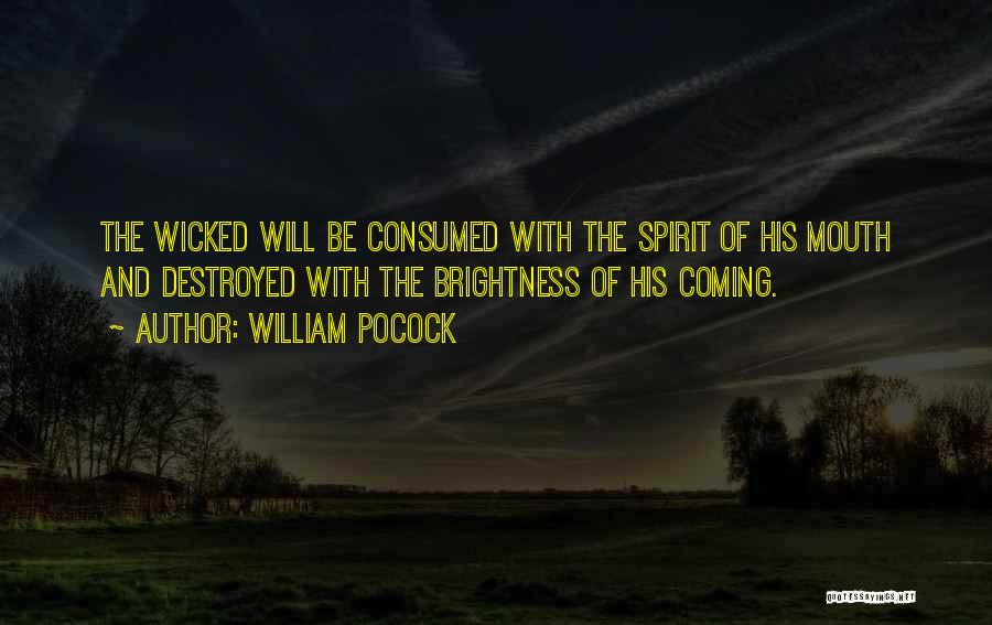 William Pocock Quotes: The Wicked Will Be Consumed With The Spirit Of His Mouth And Destroyed With The Brightness Of His Coming.