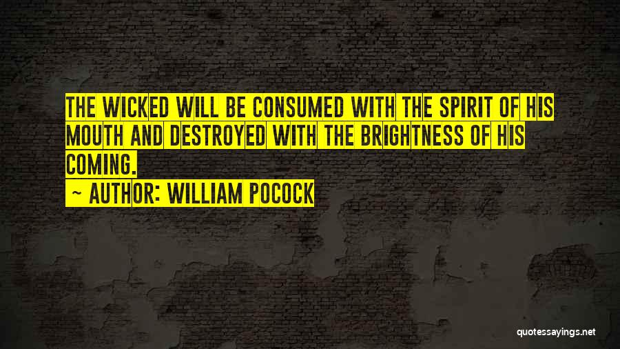 William Pocock Quotes: The Wicked Will Be Consumed With The Spirit Of His Mouth And Destroyed With The Brightness Of His Coming.