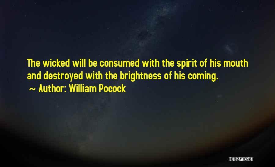 William Pocock Quotes: The Wicked Will Be Consumed With The Spirit Of His Mouth And Destroyed With The Brightness Of His Coming.