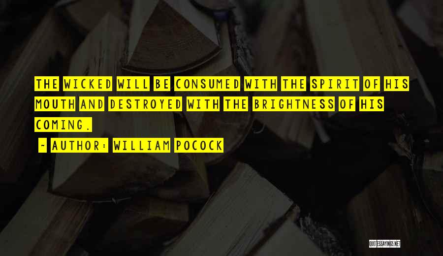 William Pocock Quotes: The Wicked Will Be Consumed With The Spirit Of His Mouth And Destroyed With The Brightness Of His Coming.