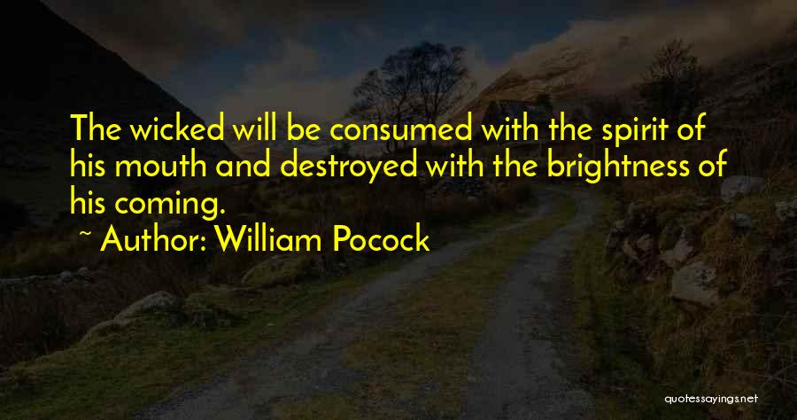 William Pocock Quotes: The Wicked Will Be Consumed With The Spirit Of His Mouth And Destroyed With The Brightness Of His Coming.