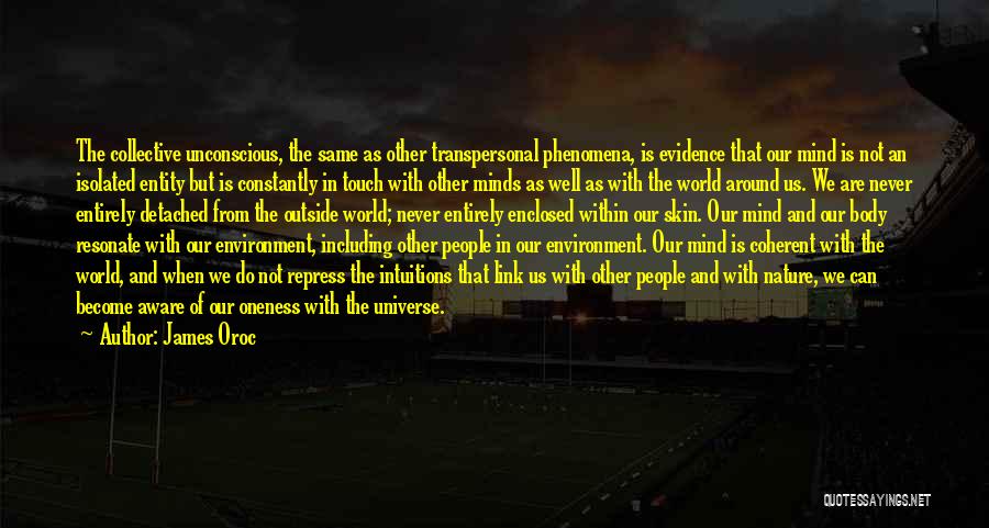 James Oroc Quotes: The Collective Unconscious, The Same As Other Transpersonal Phenomena, Is Evidence That Our Mind Is Not An Isolated Entity But