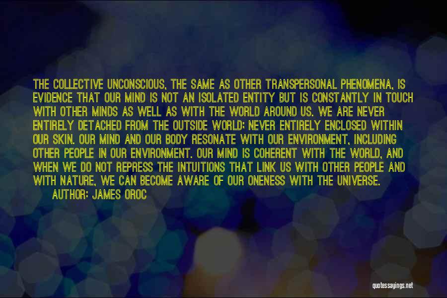 James Oroc Quotes: The Collective Unconscious, The Same As Other Transpersonal Phenomena, Is Evidence That Our Mind Is Not An Isolated Entity But