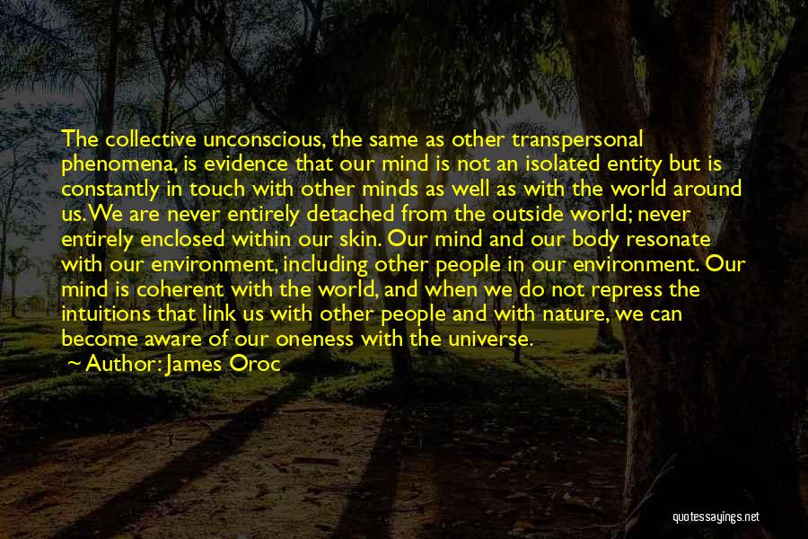 James Oroc Quotes: The Collective Unconscious, The Same As Other Transpersonal Phenomena, Is Evidence That Our Mind Is Not An Isolated Entity But