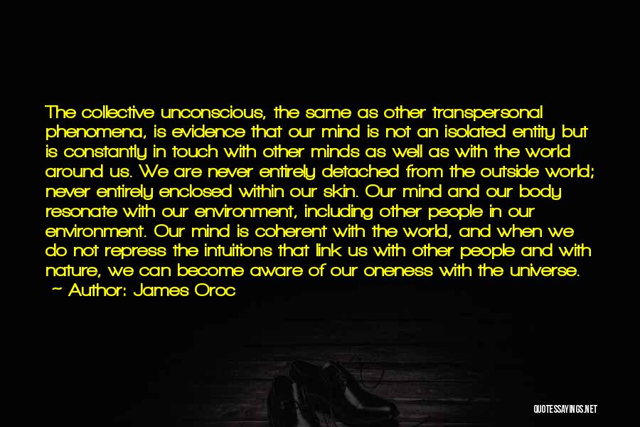 James Oroc Quotes: The Collective Unconscious, The Same As Other Transpersonal Phenomena, Is Evidence That Our Mind Is Not An Isolated Entity But