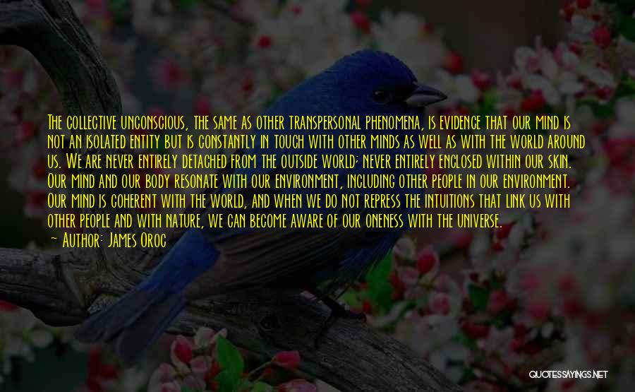 James Oroc Quotes: The Collective Unconscious, The Same As Other Transpersonal Phenomena, Is Evidence That Our Mind Is Not An Isolated Entity But