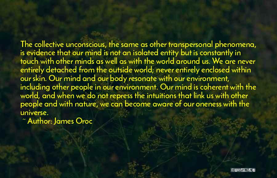 James Oroc Quotes: The Collective Unconscious, The Same As Other Transpersonal Phenomena, Is Evidence That Our Mind Is Not An Isolated Entity But