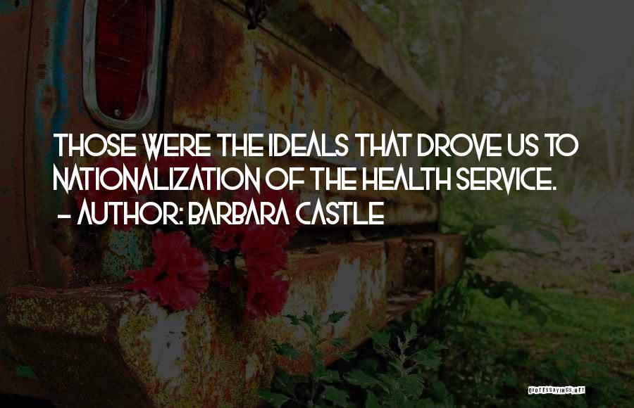 Barbara Castle Quotes: Those Were The Ideals That Drove Us To Nationalization Of The Health Service.