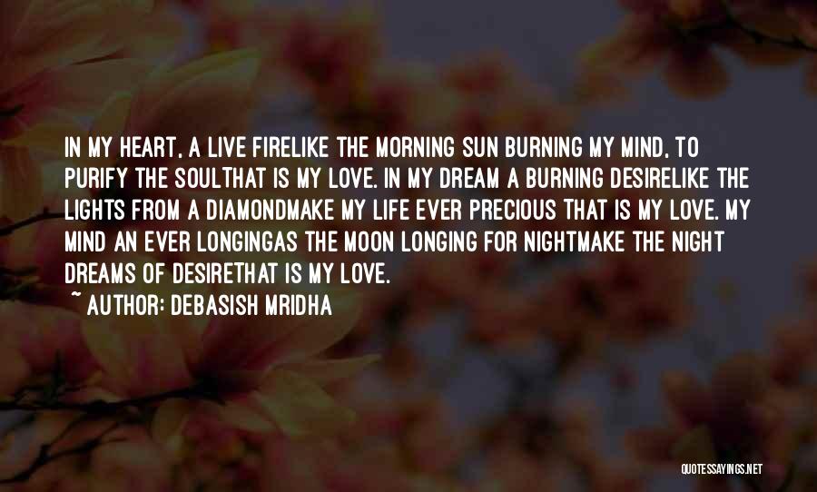 Debasish Mridha Quotes: In My Heart, A Live Firelike The Morning Sun Burning My Mind, To Purify The Soulthat Is My Love. In