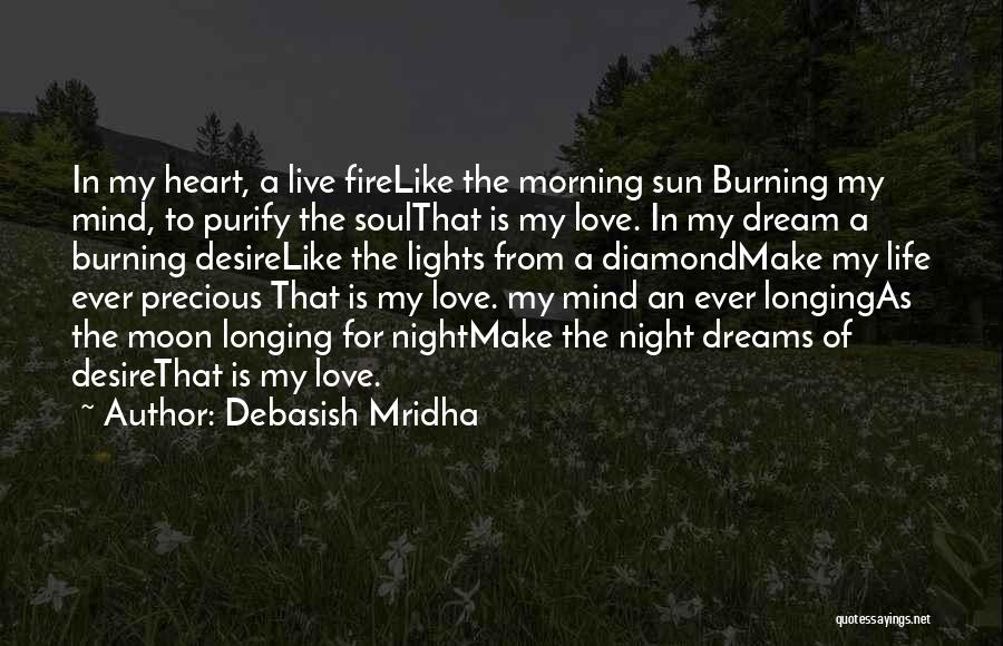 Debasish Mridha Quotes: In My Heart, A Live Firelike The Morning Sun Burning My Mind, To Purify The Soulthat Is My Love. In