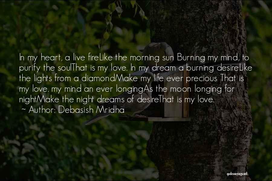 Debasish Mridha Quotes: In My Heart, A Live Firelike The Morning Sun Burning My Mind, To Purify The Soulthat Is My Love. In