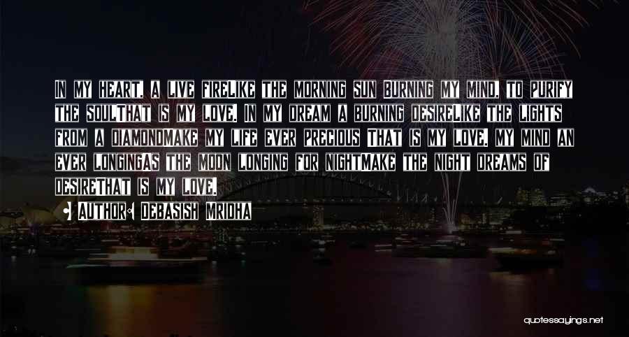 Debasish Mridha Quotes: In My Heart, A Live Firelike The Morning Sun Burning My Mind, To Purify The Soulthat Is My Love. In