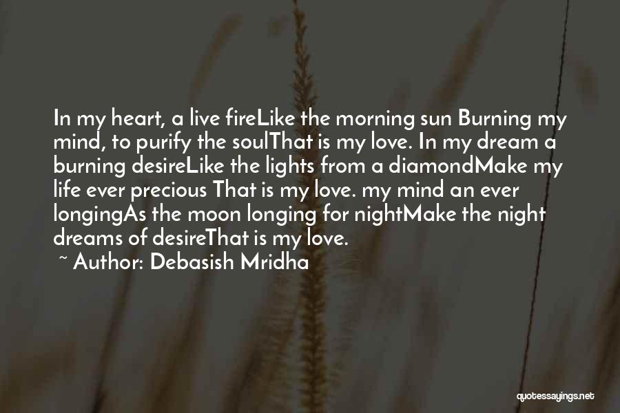 Debasish Mridha Quotes: In My Heart, A Live Firelike The Morning Sun Burning My Mind, To Purify The Soulthat Is My Love. In