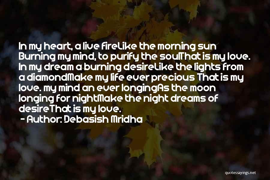 Debasish Mridha Quotes: In My Heart, A Live Firelike The Morning Sun Burning My Mind, To Purify The Soulthat Is My Love. In