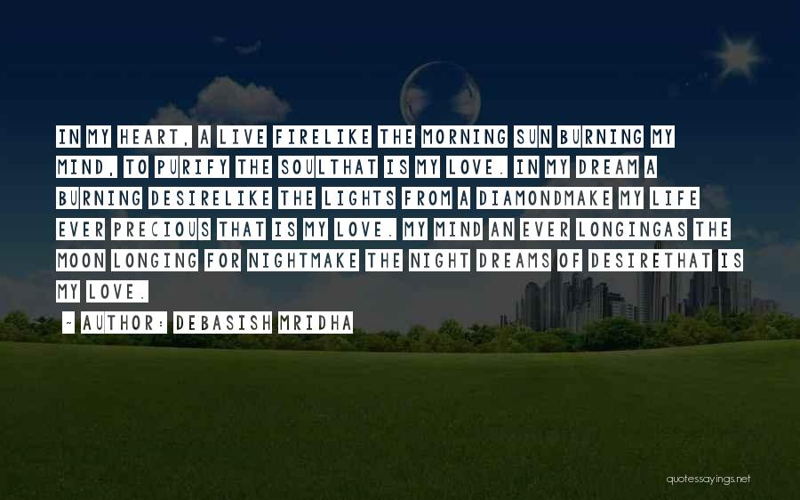 Debasish Mridha Quotes: In My Heart, A Live Firelike The Morning Sun Burning My Mind, To Purify The Soulthat Is My Love. In