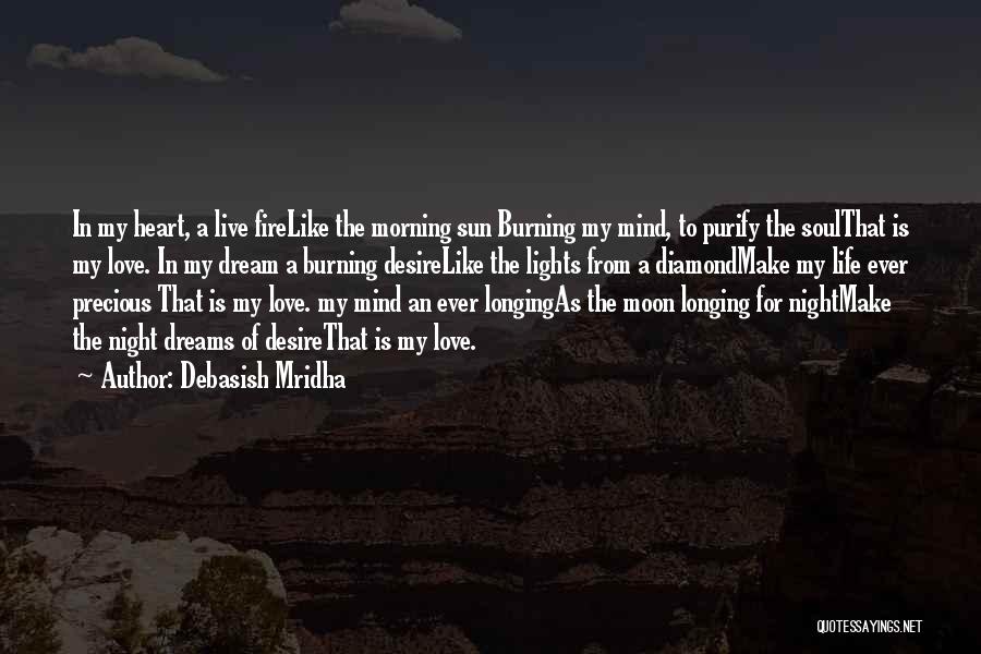 Debasish Mridha Quotes: In My Heart, A Live Firelike The Morning Sun Burning My Mind, To Purify The Soulthat Is My Love. In