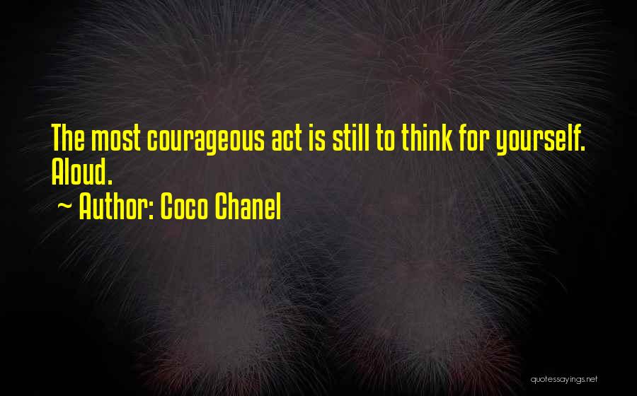 Coco Chanel Quotes: The Most Courageous Act Is Still To Think For Yourself. Aloud.