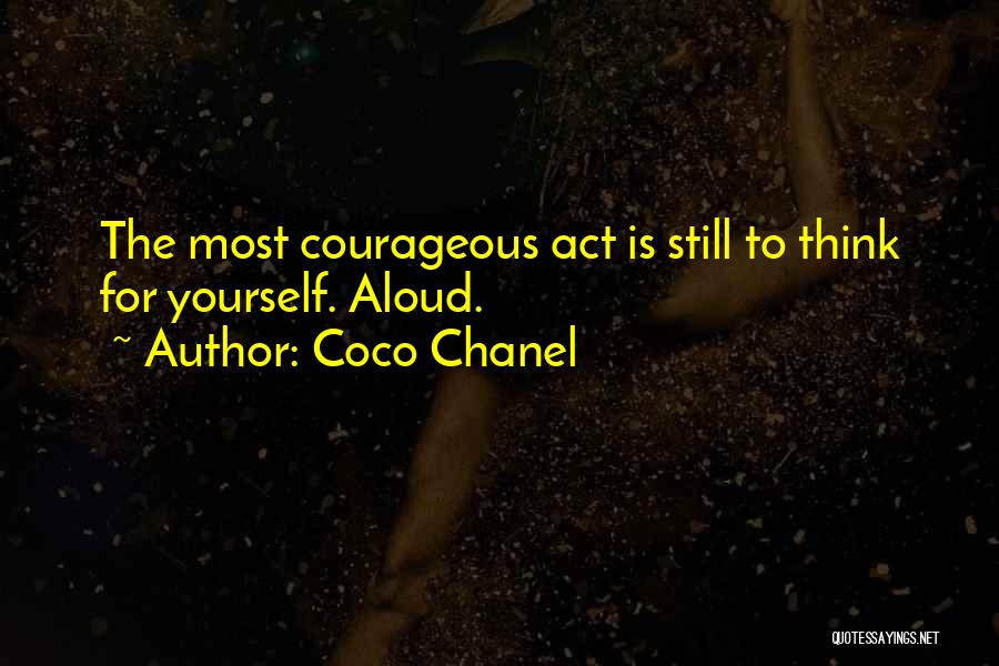 Coco Chanel Quotes: The Most Courageous Act Is Still To Think For Yourself. Aloud.