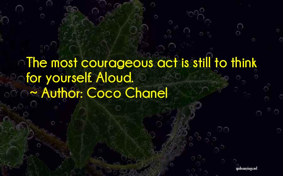 Coco Chanel Quotes: The Most Courageous Act Is Still To Think For Yourself. Aloud.