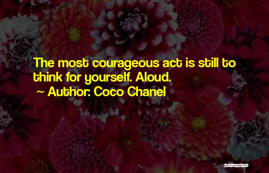 Coco Chanel Quotes: The Most Courageous Act Is Still To Think For Yourself. Aloud.