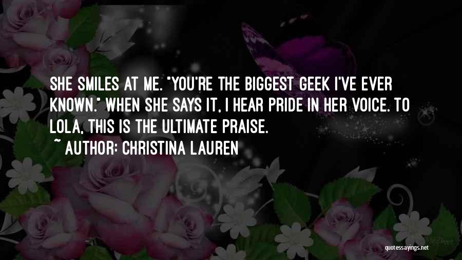 Christina Lauren Quotes: She Smiles At Me. You're The Biggest Geek I've Ever Known. When She Says It, I Hear Pride In Her