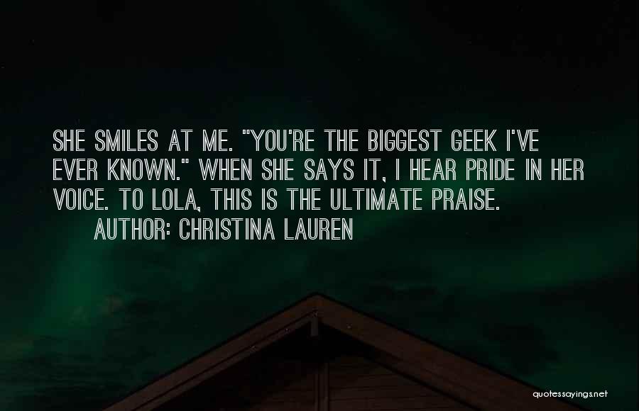 Christina Lauren Quotes: She Smiles At Me. You're The Biggest Geek I've Ever Known. When She Says It, I Hear Pride In Her