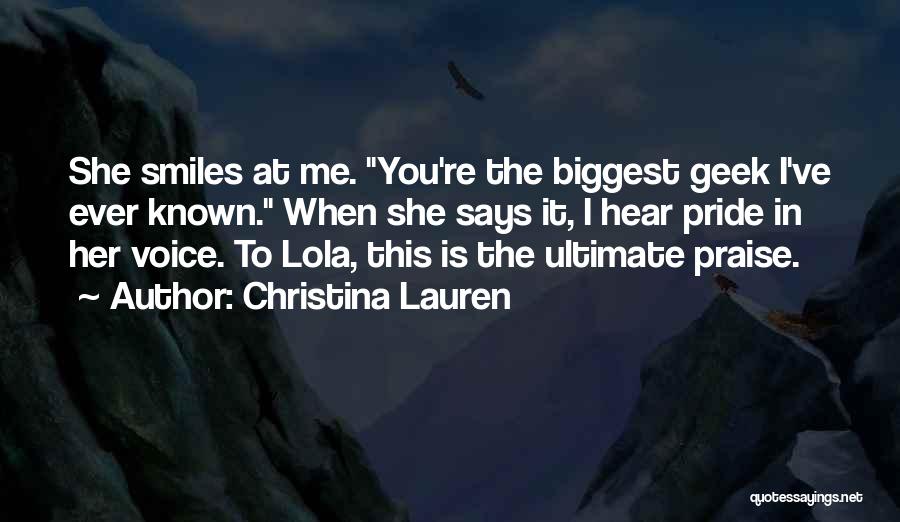 Christina Lauren Quotes: She Smiles At Me. You're The Biggest Geek I've Ever Known. When She Says It, I Hear Pride In Her