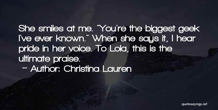 Christina Lauren Quotes: She Smiles At Me. You're The Biggest Geek I've Ever Known. When She Says It, I Hear Pride In Her