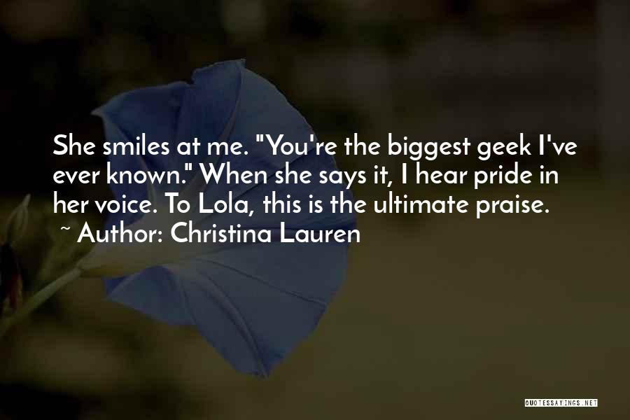 Christina Lauren Quotes: She Smiles At Me. You're The Biggest Geek I've Ever Known. When She Says It, I Hear Pride In Her