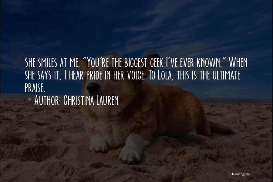 Christina Lauren Quotes: She Smiles At Me. You're The Biggest Geek I've Ever Known. When She Says It, I Hear Pride In Her