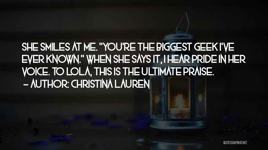 Christina Lauren Quotes: She Smiles At Me. You're The Biggest Geek I've Ever Known. When She Says It, I Hear Pride In Her