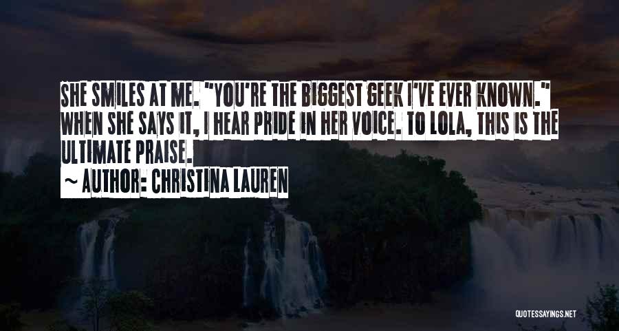 Christina Lauren Quotes: She Smiles At Me. You're The Biggest Geek I've Ever Known. When She Says It, I Hear Pride In Her