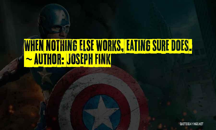 Joseph Fink Quotes: When Nothing Else Works, Eating Sure Does.