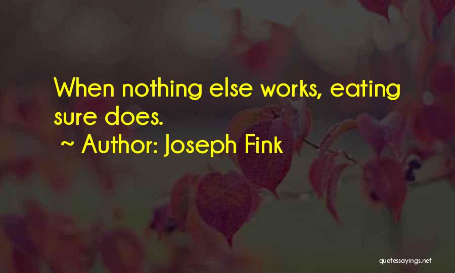 Joseph Fink Quotes: When Nothing Else Works, Eating Sure Does.