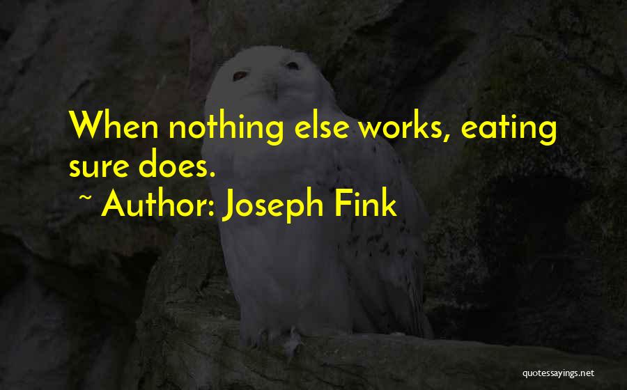 Joseph Fink Quotes: When Nothing Else Works, Eating Sure Does.