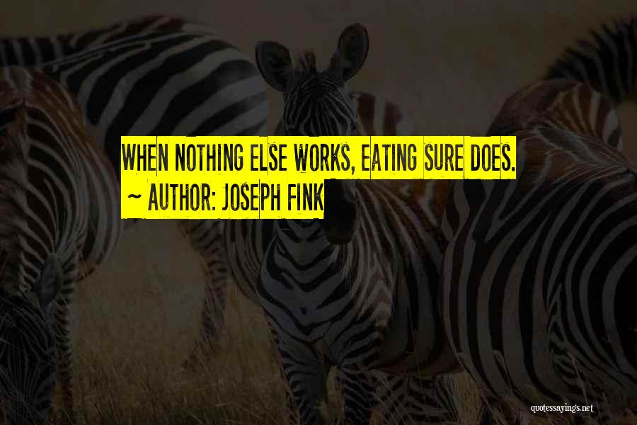Joseph Fink Quotes: When Nothing Else Works, Eating Sure Does.