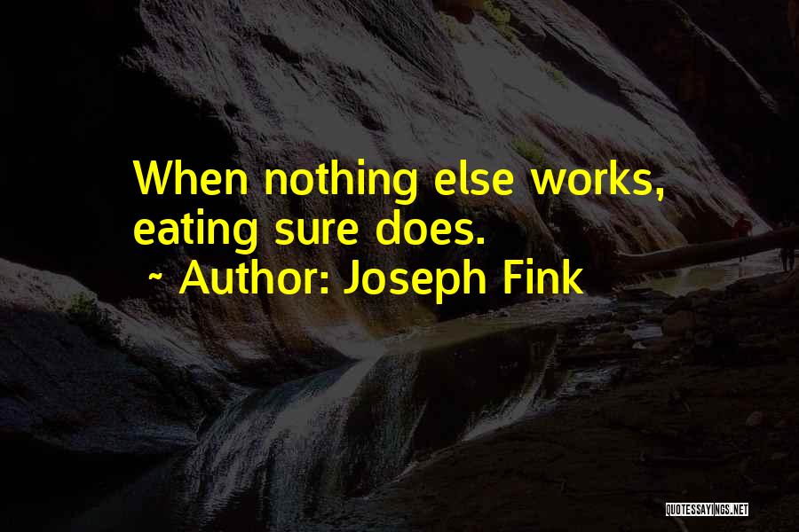 Joseph Fink Quotes: When Nothing Else Works, Eating Sure Does.