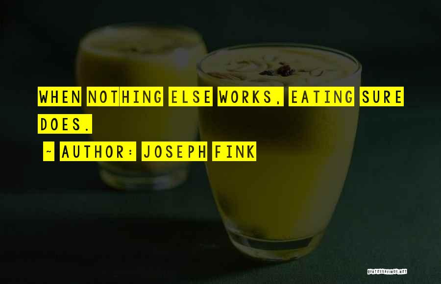 Joseph Fink Quotes: When Nothing Else Works, Eating Sure Does.