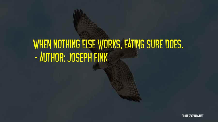 Joseph Fink Quotes: When Nothing Else Works, Eating Sure Does.