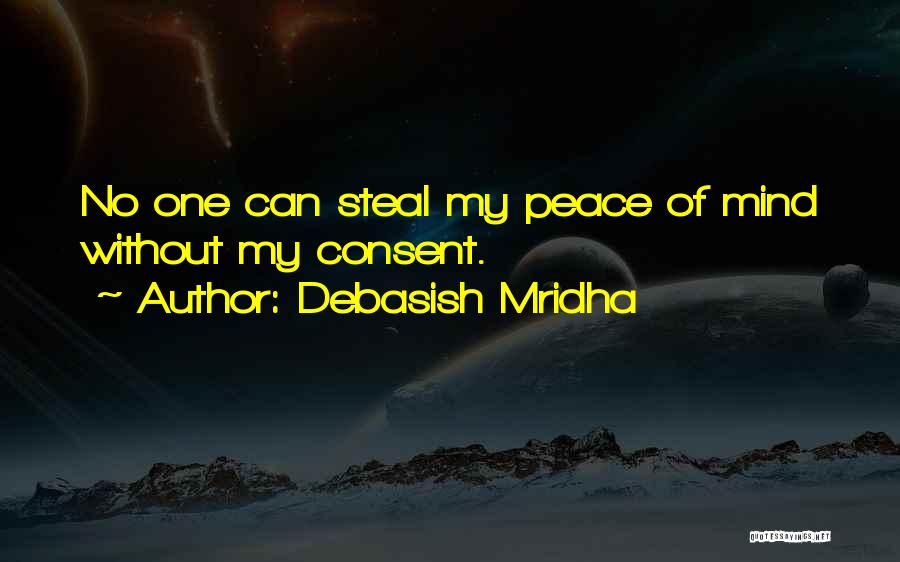 Debasish Mridha Quotes: No One Can Steal My Peace Of Mind Without My Consent.