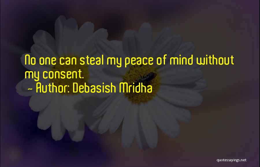 Debasish Mridha Quotes: No One Can Steal My Peace Of Mind Without My Consent.
