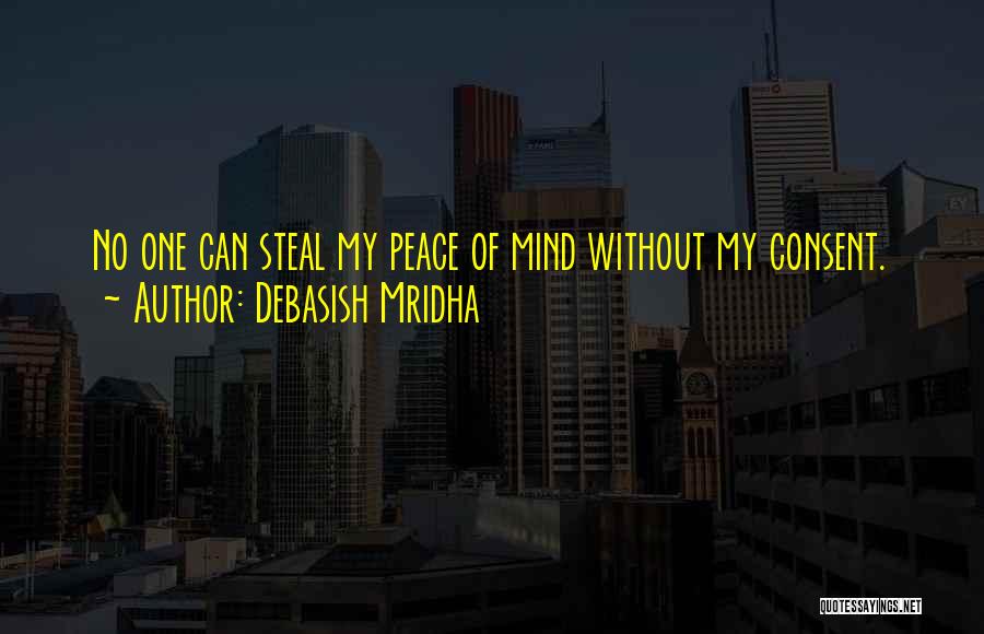 Debasish Mridha Quotes: No One Can Steal My Peace Of Mind Without My Consent.