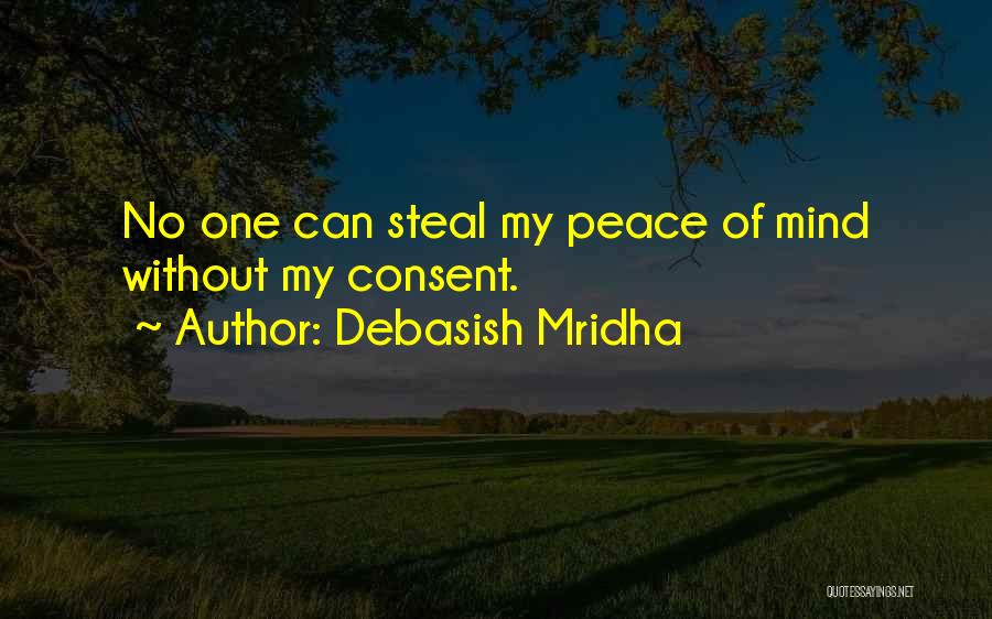 Debasish Mridha Quotes: No One Can Steal My Peace Of Mind Without My Consent.