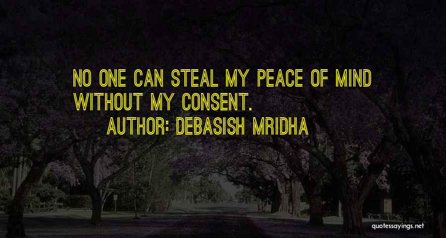 Debasish Mridha Quotes: No One Can Steal My Peace Of Mind Without My Consent.